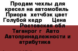 Продам чехлы для кресел на автомобиль “Приора“ хетчбэк цвет “Голубой кедр“  › Цена ­ 2 000 - Ростовская обл., Таганрог г. Авто » Автопринадлежности и атрибутика   
